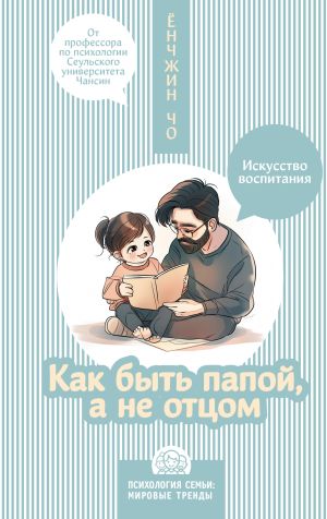 обложка книги Как быть папой, а не отцом. Искусство воспитания автора Ёнчжин Чо