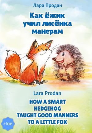 обложка книги Как ёжик учил лисёнка манерам / How a smart hedgehog taught good manners to a little fox автора Лара Продан