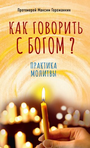 обложка книги Как говорить с Богом? Практика молитвы автора Максим Горожанкин