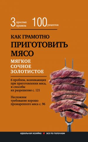 обложка книги Как грамотно приготовить мясо. 3 простых правила и 100 рецептов автора Е. Левашева