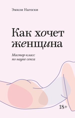 обложка книги Как хочет женщина. Мастер-класс по науке секса автора Эмили Нагоски