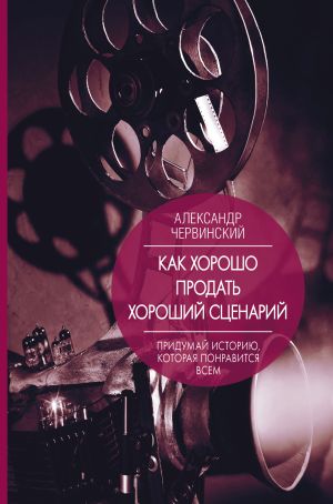 обложка книги Как хорошо продать хороший сценарий автора Александр Червинский