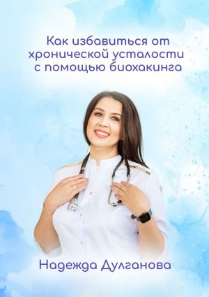 обложка книги Как избавиться от хронической усталости с помощью биохакинга автора Надежда Дулганова
