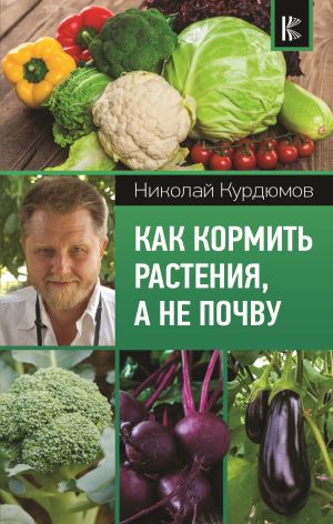 обложка книги Как кормить растения, а не почву автора Николай Курдюмов