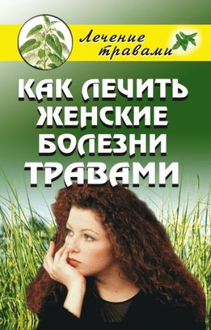 обложка книги Как лечить женские болезни травами автора Ольга Черногаева