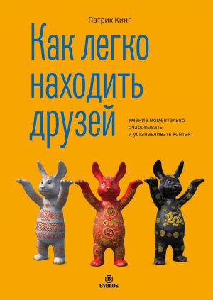 обложка книги Как легко находить друзей. Умение моментально очаровывать и устанавливать контакт автора Патрик Кинг