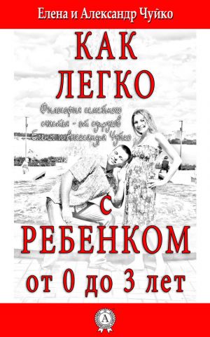 обложка книги Как легко с ребенком от 0 до 3 лет автора Елена Чуйко
