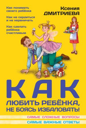 обложка книги Как любить ребенка, не боясь избаловать автора Ксения Дмитриева