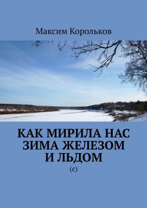 обложка книги Как мирила нас зима железом и льдом. (с) автора Максим Корольков