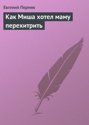 обложка книги Как Миша хотел маму перехитрить автора Евгений Пермяк