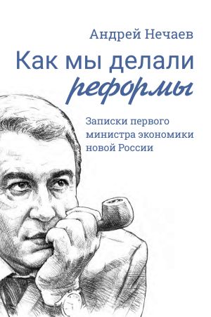 обложка книги Как мы делали реформы. Записки первого министра экономики новой России автора Андрей Нечаев
