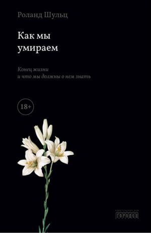 обложка книги Как мы умираем. Конец жизни и что мы должны о нем знать автора Роланд Шульц