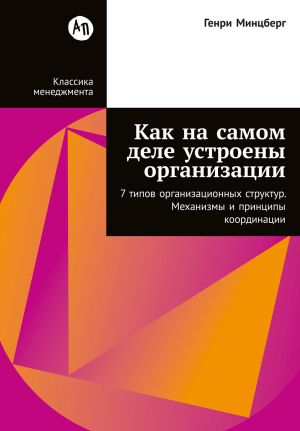 обложка книги Как на самом деле устроены организации: 7 типов организационных структур. Механизмы и принципы координации автора Генри Минцберг
