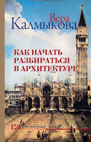 обложка книги Как начать разбираться в архитектуре автора Вера Калмыкова