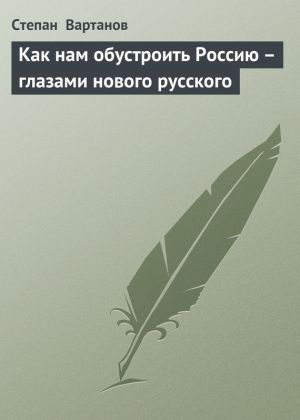 обложка книги Как нам обустроить Россию – глазами нового русского автора Степан Вартанов