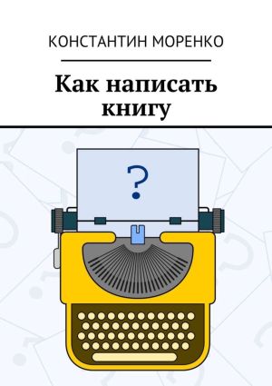 обложка книги Как написать книгу автора Константин Моренко