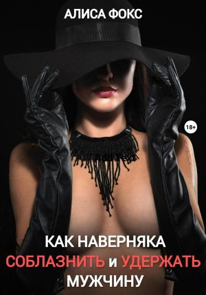 обложка книги Как наверняка соблазнить и удержать мужчину автора Алиса Фокс
