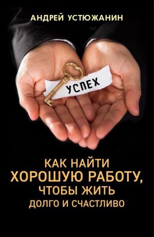 обложка книги Как найти хорошую работу, чтобы жить долго и счастливо автора Андрей Устюжанин