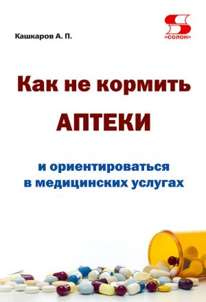 обложка книги Как не кормить аптеки и ориентироваться в медицинских услугах автора Андрей Кашкаров