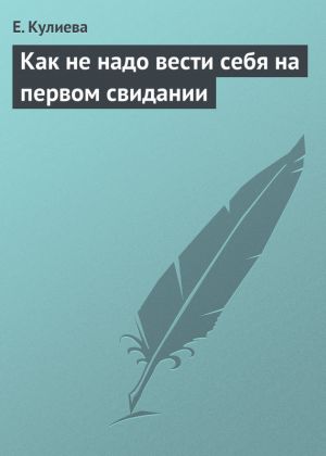 обложка книги Как не надо вести себя на первом свидании автора Е. Кулиева