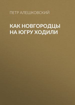обложка книги Как новгородцы на Югру ходили автора Петр Алешковский