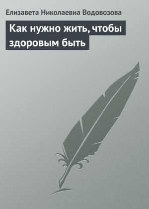 обложка книги Как нужно жить, чтобы здоровым быть автора Елизавета Водовозова