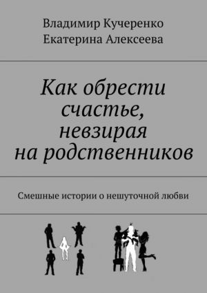 обложка книги Как обрести счастье, невзирая на родственников автора Владимир Кучеренко