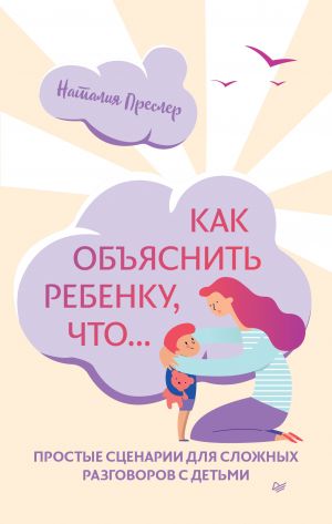 обложка книги Как объяснить ребенку, что… Простые сценарии для сложных разговоров с детьми автора Наталия Преслер
