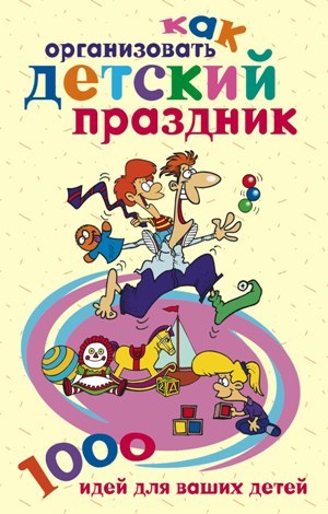 обложка книги Как организовать детский праздник. 1000 идей для ваших детей автора Катерина Берсеньева