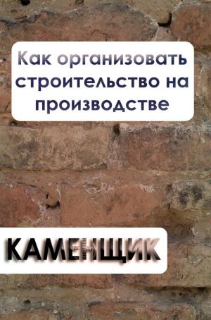 обложка книги Как организовать строительство на производстве автора Илья Мельников