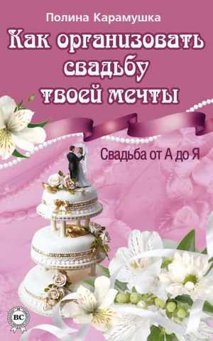 обложка книги Как организовать свадьбу твоей мечты. Свадьба от А до Я автора Полина Карамушка