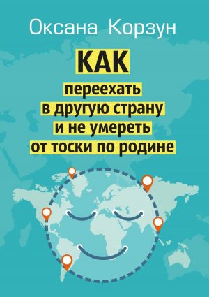 обложка книги Как переехать в другую страну и не умереть от тоски по родине автора Оксана Корзун