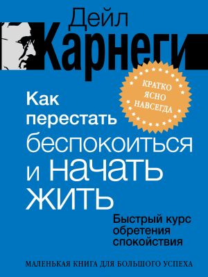 обложка книги Как перестать беспокоиться и начать жить. Быстрый курс обретения спокойствия автора Дейл Карнеги