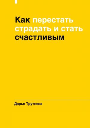 обложка книги Как перестать страдать и стать счастливым автора Дарья Трутнева
