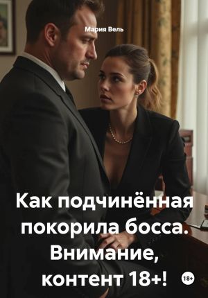 обложка книги Как подчинённая покорила босса. Внимание, контент 18+! автора Мария Вель