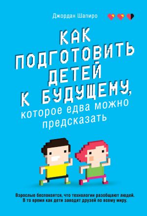 обложка книги Как подготовить детей к будущему, которое едва можно предсказать автора Джордан Шапиро