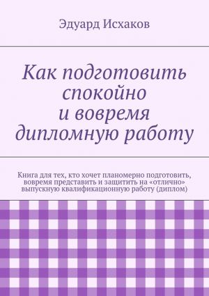 обложка книги Как подготовить спокойно и вовремя дипломную работу автора Эдуард Исхаков