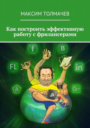 обложка книги Как построить эффективную работу с фрилансерами автора Максим Толмачёв
