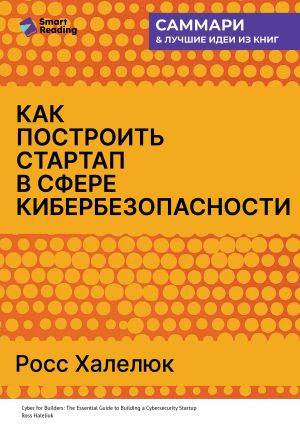 обложка книги Как построить стартап в сфере кибербезопасности. Полное практическое руководство. Росс Халелюк. Саммари автора М. Иванов