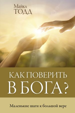 обложка книги Как поверить в Бога? Маленькие шаги к большой вере автора Майкл Тодд