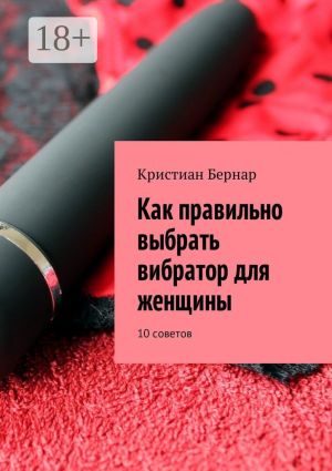 обложка книги Как правильно выбрать вибратор для женщины. 10 советов автора Кристиан Бернар