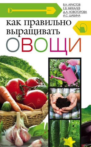 обложка книги Как правильно выращивать овощи автора Е. Михалев