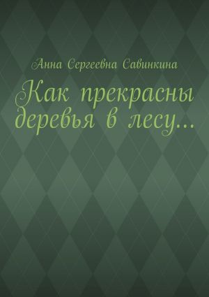 обложка книги Как прекрасны деревья в лесу… автора Анна Савинкина