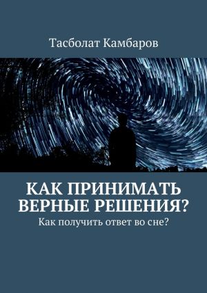 обложка книги Как принимать верные решения? автора Тасболат Камбаров