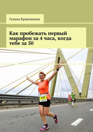 обложка книги Как пробежать первый марафон за 4 часа, когда тебе за 50 автора Галина Кривошеина