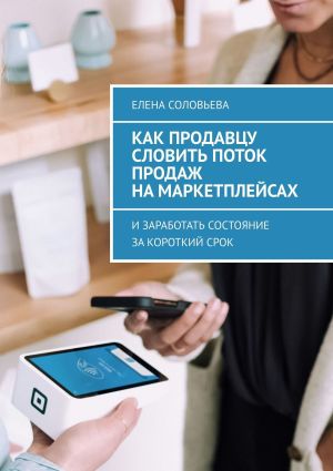 обложка книги Как продавцу словить поток продаж на маркетплейсах автора Елена Соловьева