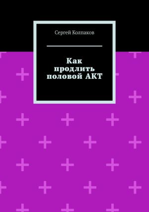 обложка книги Как продлить половой акт автора Сергей Колпаков