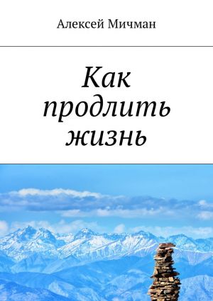 обложка книги Как продлить жизнь автора Алексей Мичман