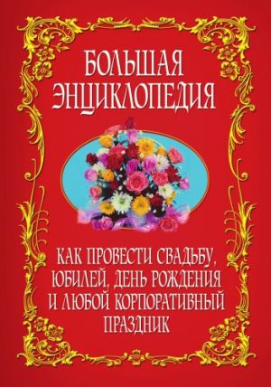 обложка книги Как провести свадьбу, юбилей, день рождения и любой корпоративный праздник. Большая энциклопедия автора Коллектив Авторов