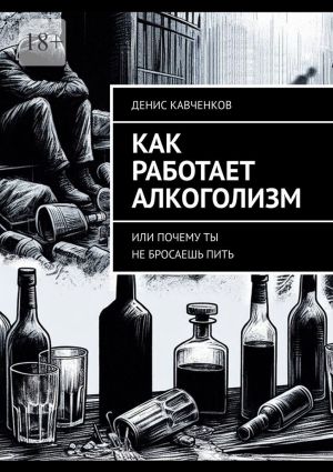 обложка книги Как работает алкоголизм. Или почему ты не бросаешь пить автора Денис Кавченков